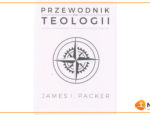 Recenzja: “Przewodnik po teologii” J. I. Packera