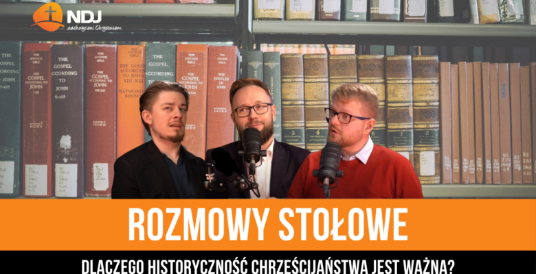 Dlaczego historyczność chrześcijaństwa jest ważna?