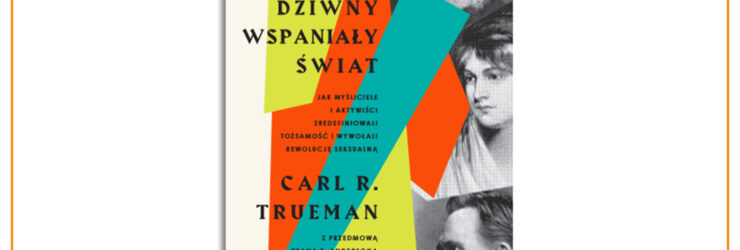 Recenzja: “Dziwny wspaniały świat” Carla R. Truemana